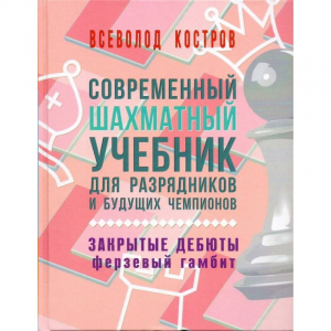 Костров В. "Современный шахматный учебник для разрядников и будущих чемпионов. Закрытые дебюты. Ферзевый гамбит - fgospostavki.ru - Апатиты